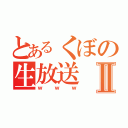 とあるくぼの生放送Ⅱ（ｗｗｗ）