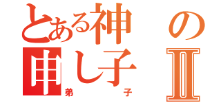 とある神の申し子Ⅱ（弟子）