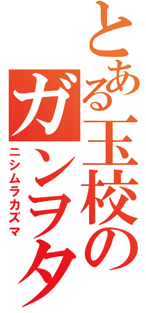 とある玉校のガンヲタ（ニシムラカズマ）
