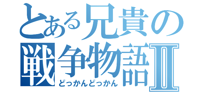 とある兄貴の戦争物語Ⅱ（どっかんどっかん）