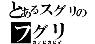 とあるスグリのフグリ（カッピカピ♂）