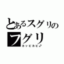 とあるスグリのフグリ（カッピカピ♂）