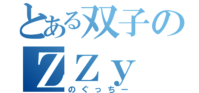 とある双子のＺＺｙ（のぐっちー）