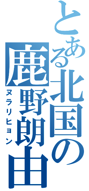 とある北国の鹿野朗由（ヌラリヒョン）