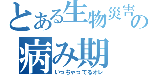 とある生物災害の病み期（いっちゃってるオレ）