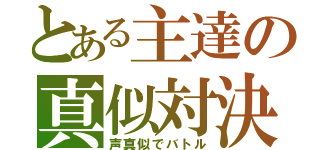 とある主達の真似対決（声真似でバトル）