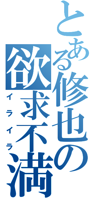 とある修也の欲求不満（イライラ）