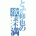 とある修也の欲求不満（イライラ）