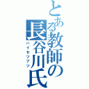 とある教師の長谷川氏（ハイセツブツ）