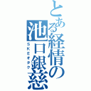 とある経情の池口銀慈（ＳＫＥオタク）