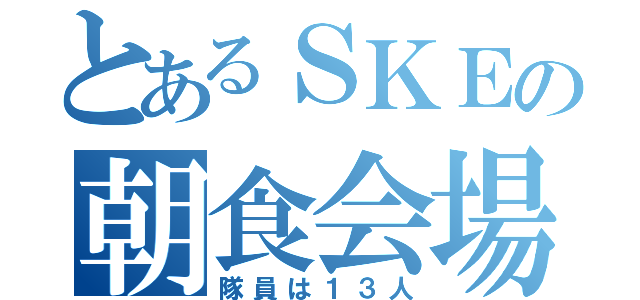 とあるＳＫＥの朝食会場（隊員は１３人）