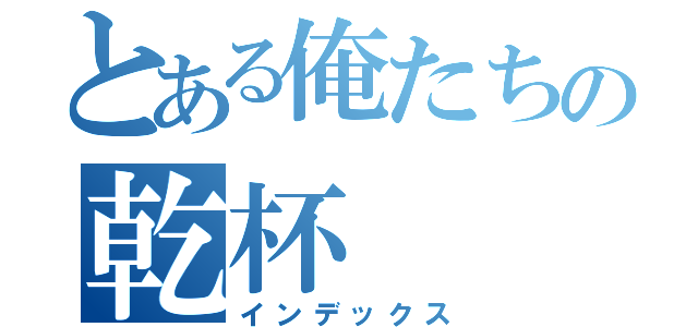 とある俺たちの乾杯（インデックス）