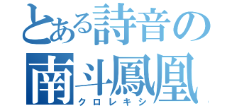 とある詩音の南斗鳳凰拳（クロレキシ）