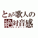 とある歌人の絶対音感（タクボーン）