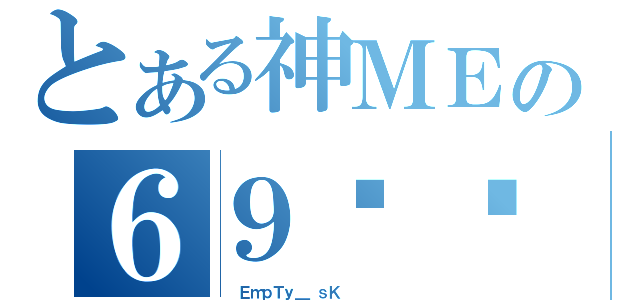 とある神ＭＥの６９ㄏㄏ（  ＥｍｐＴｙ＿ ｓＫ      ）