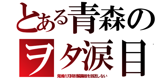 とある青森のヲタ涙目（鬼滅の刃特別編集版を放送しない）