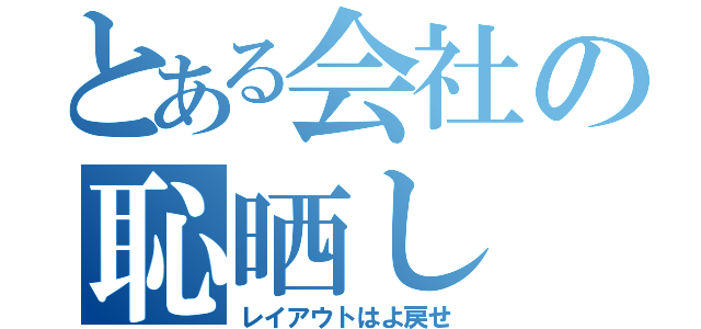 とある会社の恥晒し（レイアウトはよ戻せ）