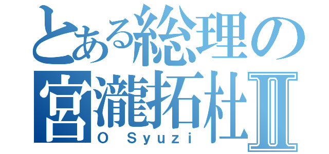 とある総理の宮瀧拓杜Ⅱ（Ｏ Ｓｙｕｚｉ）