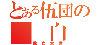 とある伍団の　　白　　旗（敗亡宣言）