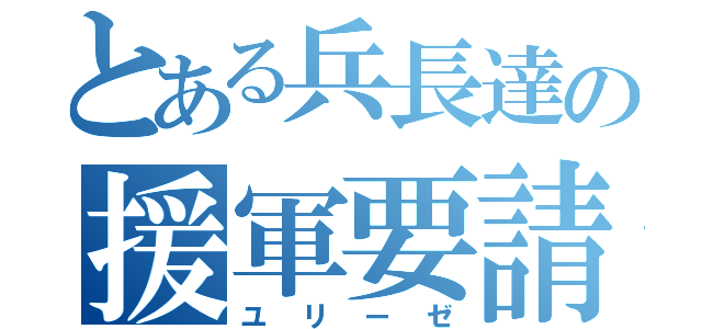 とある兵長達の援軍要請（ユリーゼ）