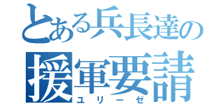 とある兵長達の援軍要請（ユリーゼ）