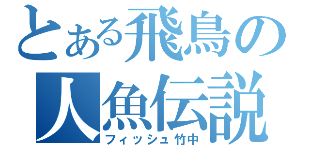 とある飛鳥の人魚伝説（フィッシュ竹中）