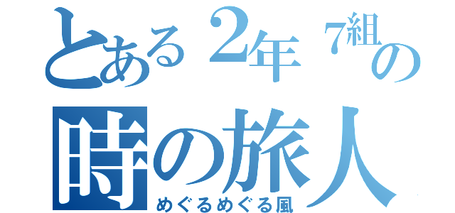 とある２年７組の時の旅人（めぐるめぐる風）