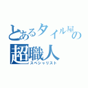 とあるタイル屋の超職人（スペシャリスト）