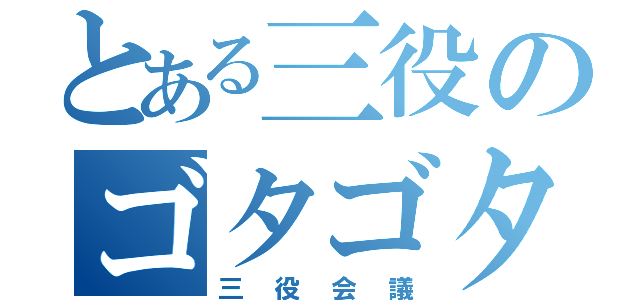 とある三役のゴタゴタ（三役会議）