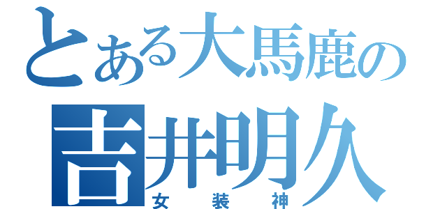 とある大馬鹿の吉井明久（女装神）