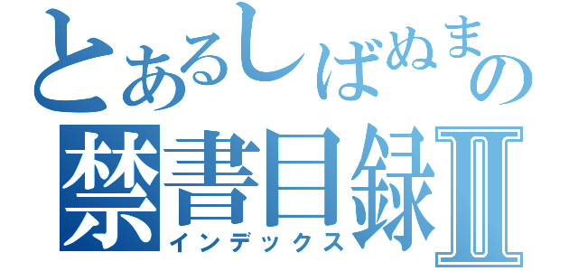 とあるしばぬまの禁書目録Ⅱ（インデックス）