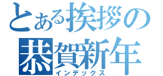 とある挨拶の恭賀新年（インデックス）