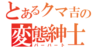 とあるクマ吉の変態紳士（パーバート）