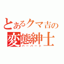 とあるクマ吉の変態紳士（パーバート）