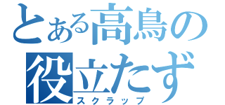 とある高鳥の役立たず（スクラップ）