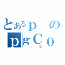 とあるｐのｐｇＣｏ［（ԓۑＱ）