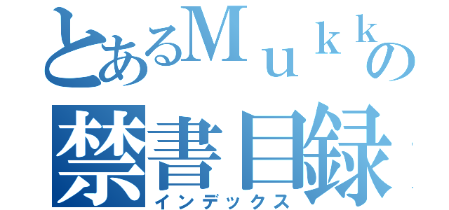 とあるＭｕｋｋｕの禁書目録（インデックス）