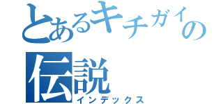 とあるキチガイの伝説（インデックス）