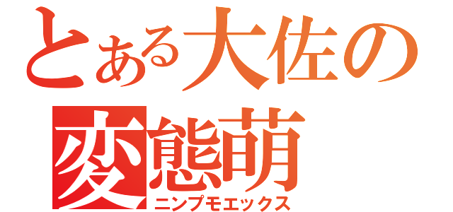 とある大佐の変態萌（ニンプモエックス）