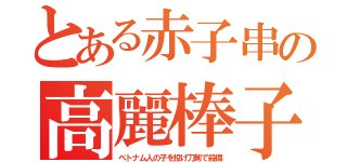 とある赤子串の高麗棒子（ベトナム人の子を投げ刀剣で殺傷）