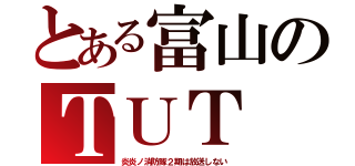 とある富山のＴＵＴ（炎炎ノ消防隊２期は放送しない）