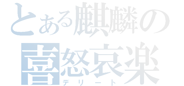 とある麒麟の喜怒哀楽 （デリート）