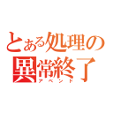 とある処理の異常終了（アベンド）