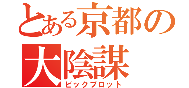 とある京都の大陰謀（ビックプロット）