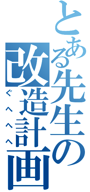 とある先生の改造計画（ぐへへへ）