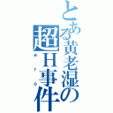 とある黄老湿の超Ｈ事件（ｅｒｏ）