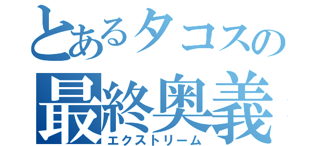 とあるタコスの最終奥義（エクストリーム）