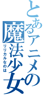 とあるアニメの魔法少女（リリカルなのは）