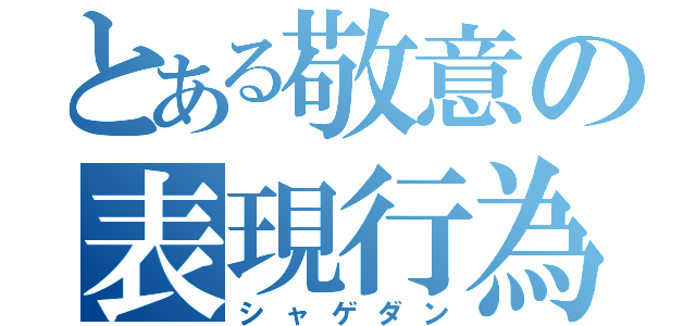 とある敬意の表現行為（シャゲダン）