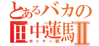 とあるバカの田中蓮馬Ⅱ（ホッケー部）